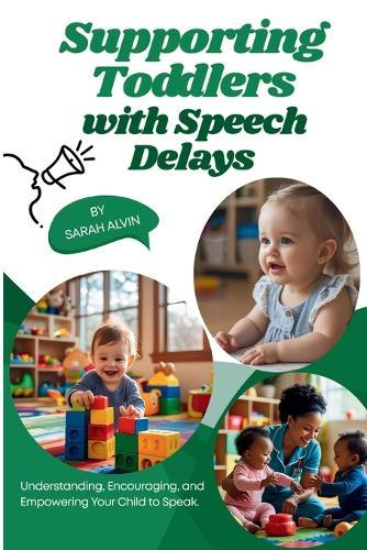 Supporting Toddlers with Speech Delays: Understanding, Encouraging, and Empowering Your Child to Speak.