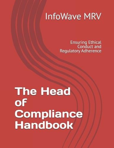 The Head of Compliance Handbook: Ensuring Ethical Conduct and Regulatory Adherence