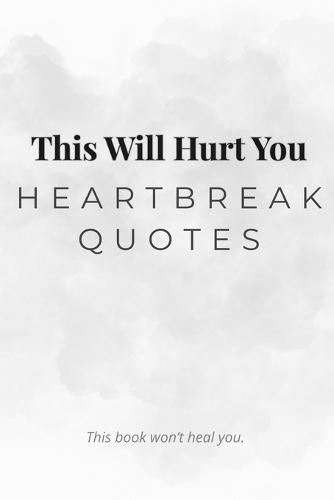 This Will Hurt You: Heartbreak Quotes: 200 Sad Love Lines For Your Broken Heart - Raw & Minimalist Aesthetic