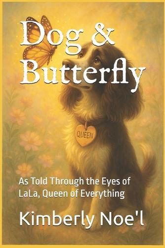 Dog & Butterfly: As Told Through the Eyes of LaLa, Queen of Everything