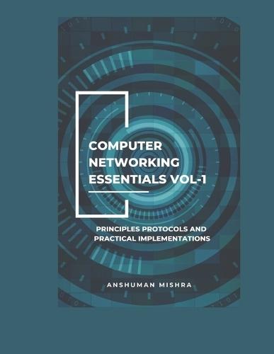 Computer networking essentials VOL-1: Principles protocols and practical implementations