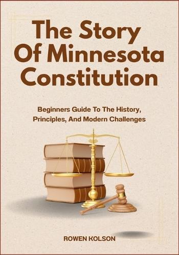 The Story Of Minnesota Constitution: Beginners Guide To The History, Principles, And Modern Challenges