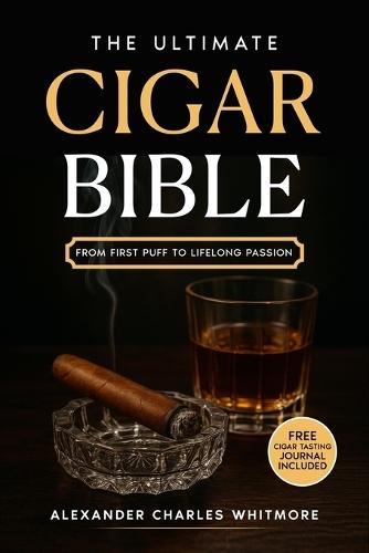 The Ultimate Cigar Bible: A Complete Guide to the World's Finest Tradition - Learn to Choose, Store, Cut, and Enjoy Cigars with Etiquette, Style, and the Confidence of a True Gentleman