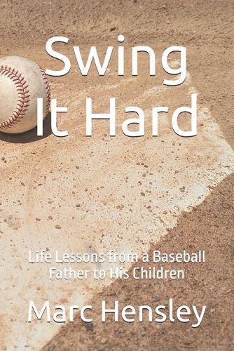 Swing It Hard: Life Lessons from a Baseball Father to His Children