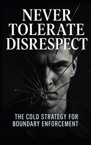 Never Tolerate Disrespect: The Cold Strategy for Boundary Enforcement: Master the Silent Power Moves That Command Respect, Set Boundaries, and Eliminate Manipulation Without Saying a Word