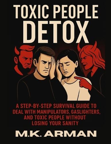 Toxic People Detox: A Step-by-Step Survival Guide to Deal with Manipulators, Gaslighters, and Toxic People Without Losing Your Sanity