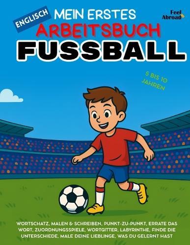 Mein Erstes Englisch-Aktivitätsbuch: Fußball - Malvorlagen, Labyrinthe, Punkt-zu-Punkt, Zuordnungsspiele, Worträtsel & Unterschiedfinden Spielerisches, bildschirmfreies ESL-Lernen für Kinder von 5-10 Jahren