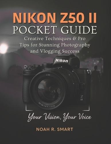 NIKON Z50 II Pocket Guide: Creative Techniques & Pro Tips for Stunning Photography and Vlogging Success