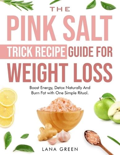 The Pink Salt Trick Recipe Guide For Weight Loss: Boost Energy, Detox Naturally And Burn Fat with One Simple Ritual