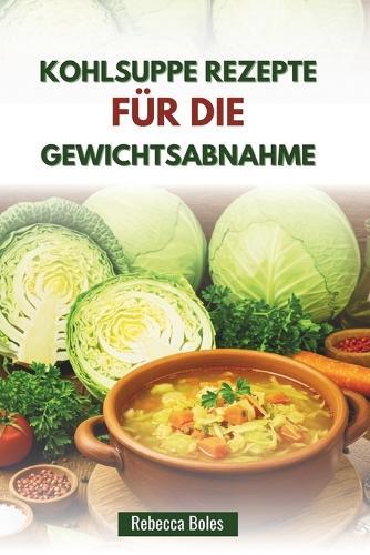 Kohlsuppe Rezepte Für Die Gewichtsabnahme: Kalorienarme Suppen zur Ankurbelung des Stoffwechsels und zum Abnehmen von Pfunden