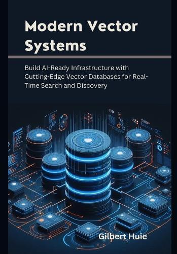 Modern Vector Systems: Build AI-Ready Infrastructure with Cutting-Edge Vector Databases for Real-Time Search and Discovery