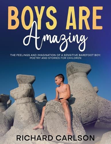 Boys are Amazing: The Feelings and Imagination of a Sensitive Barefoot Boy: Poetry and Stories for Children