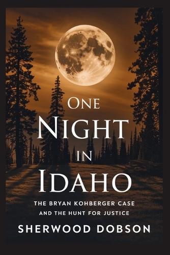 One Night in Idaho: The Bryan Kohberger Case and the Hunt for Justice