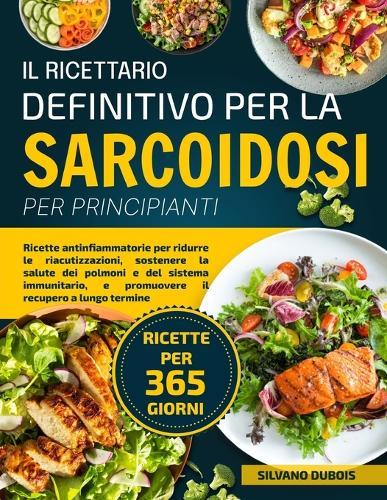 Il Ricettario Definitivo Per La Sarcoidosi Per Principianti: Ricette antinfiammatorie per ridurre le riacutizzazioni, sostenere la salute dei polmoni e del sistema immunitario, e promuovere il recupero a lungo termine