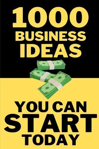 1000 Business Ideas You Can Start Today: No money? No problem. Just 1000 business ideas you can actually use.