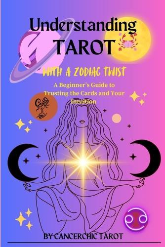 Understanding Tarot with a Zodiac Twist: A Beginner's Guide to Trusting The Cards and Your Intuition