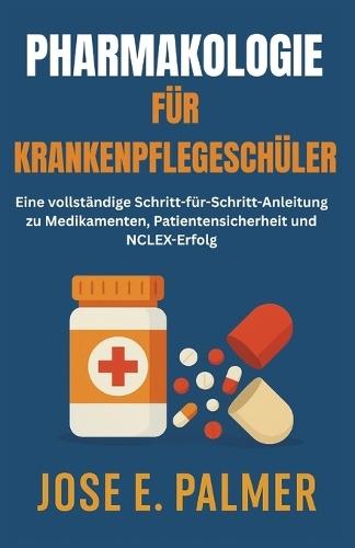 Pharmakologie Für Krankenpflegeschüler: Eine vollständige Schritt-für-Schritt-Anleitung zu Medikamenten, Patientensicherheit und NCLEX-Erfolg