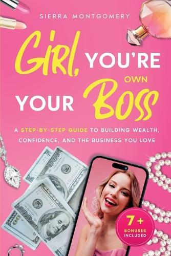 Girl, You're Your Own Boss: A Step-by-Step Guide to Building Wealth, Confidence, and the Business You Love