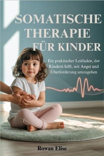 Somatische Therapie Für Kinder: Ein praktischer Leitfaden, der Kindern hilft, mit Angst und Überforderung umzugehen