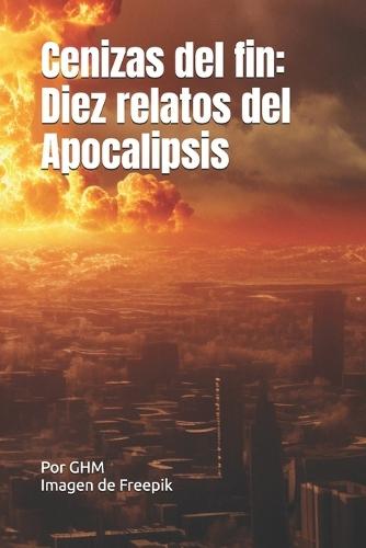 Cenizas del fin: Diez relatos del Apocalipsis