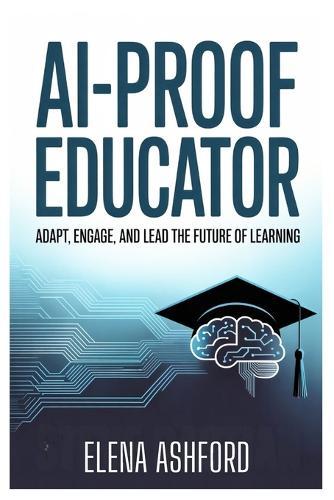 AI-Proof Educator: Adapt, Engage, and Lead the Future of Learning