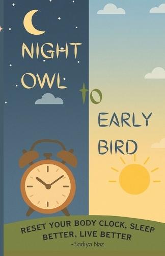 Night Owl to Early Bird: Reset Your Body Clock, Sleep Better, Live Better