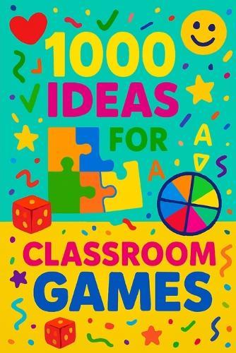 1000 Ideas: Classroom Games: One Book - A Thousand Ways to Play and Learn