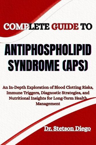 Complete Guide to Antiphospholipid Syndrome (Aps): An In-Depth Exploration of Blood Clotting Risks, Immune Triggers, Diagnostic Strategies, and Nutritional Insights for Long-Term Health Management