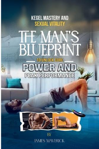 Kegel Mastery & Sexual Vitality: The Man's Blueprint to Unlock Core Power and Peak Performance
