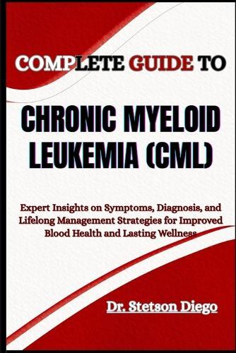 Complete Guide to Chronic Myeloid Leukemia (CML): Expert Insights on Symptoms, Diagnosis, and Lifelong Management Strategies for Improved Blood Health and Lasting Wellness