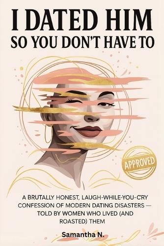 I Dated Him So You Don't Have To: A Brutally Honest, Laugh-While-You-Cry Confession of Modern Dating Disasters - Told by Women Who Lived (and Roasted) Them