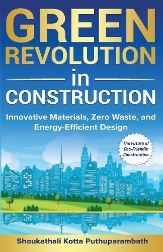 Green Revolution in Construction: Innovative Materials, Zero Waste, and Energy-Efficient Design: The Future of Eco-Friendly Construction