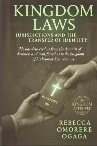 Kingdom Laws, Jurisdictions, and the Transfer of Identity: The Believer's Guide to Kingdom Citizenship, Legal Transfer, and Identity in Christ