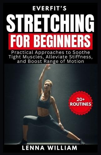 EverFit's Stretching for Beginners: Practical Approaches to Soothe Tight Muscles, Alleviate Stiffness, and Boost Range of Motion