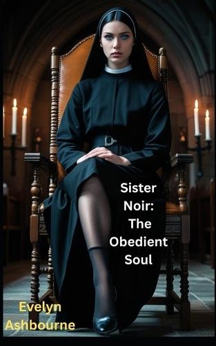 Sister Noir: The Obedient Soul: A tale of control, desire, and psychological submission