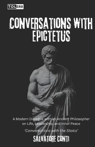 Conversations with Epictetus: A Modern Dialogue with an Ancient Philosopher on Life, Leadership, and Inner Peace