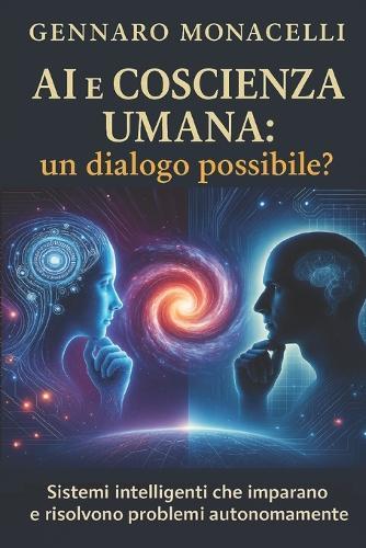 AI e Coscienza Umana: un dialogo possibile?: Sistemi Intelligenti che imparano e risolvono problemi autonomamente