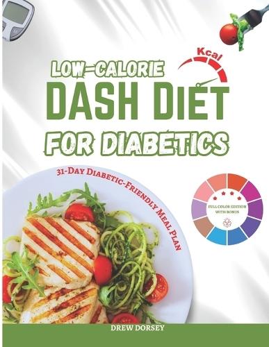 Low-Calorie DASH Diet for Diabetics: 120+ Low-Calorie, Blood-Sugar-Friendly DASH Recipes & Weekly Meal Plans for Weight Loss and Diabetes Control