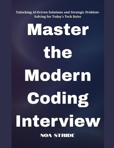 Master the Modern Coding Interview: Unlocking AI-Driven Solutions and Strategic Problem-Solving for Today's Tech Roles