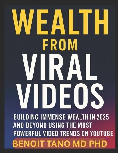 Wealth from Viral Videos(tm): Building Immense Wealth in 2025 and Beyond