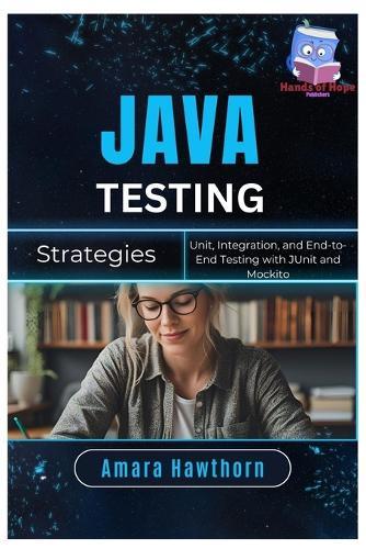 Java Testing Strategies: Unit, Integration, and End-to-End Testing with JUnit and Mockito