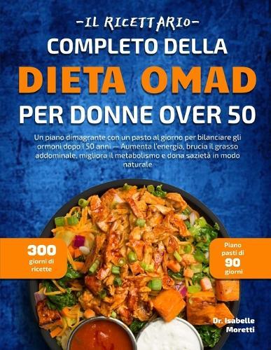 Il Ricettario Completo Della Dieta Omad Per Donne Over 50: Un piano dimagrante con un pasto al giorno per bilanciare gli ormoni dopo i 50 anni - Aumenta l'energia, brucia il grasso addominale, migliora il metabolismo e dona sazietà in modo naturale