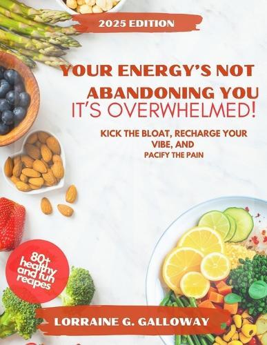 Your Energy's Not Abandoning You, It's Overwhelmed!: Kick the Bloat, Recharge Your Vibe, and Pacify the Pain