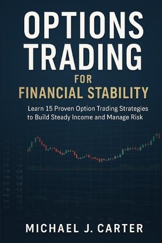 Options Trading for Financial Stability: Learn 15 Proven Option Trading Strategies to Build Steady Income and Manage Risk
