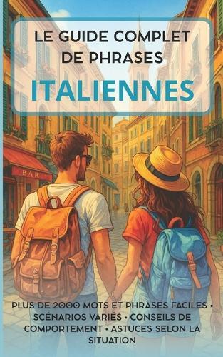 Le Guide Complet de Phrases Italiennes: Plus de 2000 mots et phrases faciles - Scénarios variés - Conseils de comportement - Astuces selon la situation
