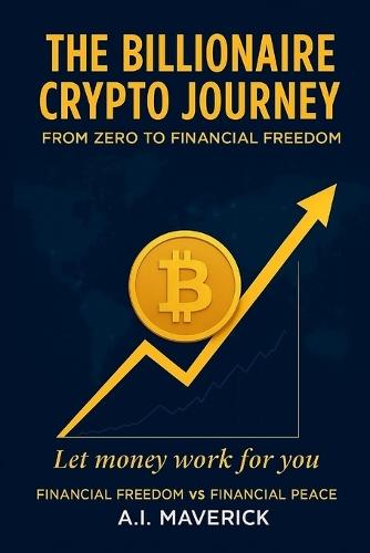 The Billionaire Crypto Journey: From Zero to Financial Freedom: How I Turned Mistakes Into Millions in the World of Cryptocurrency