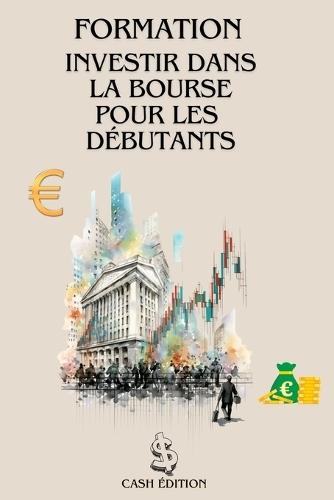 Formation Investir Dans La Bourse Pour Les Débutants: Le guide complet pour débuter pas à pas et réussir dans la bourse.