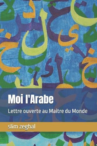 Moi l'Arabe: Lettre ouverte au Maitre du Monde