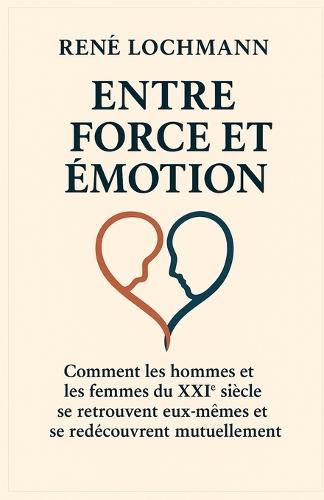 Entre Force Et Émotion: Comment les hommes et les femmes du XXIe siècle se retrouvent eux-mêmes et l'un l'autre