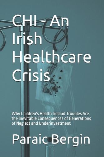 CHI - An Irish Healthcare Crisis: Why Children's Health Ireland Troubles Are the Inevitable Consequences of Generations of Neglect and Underinvestment